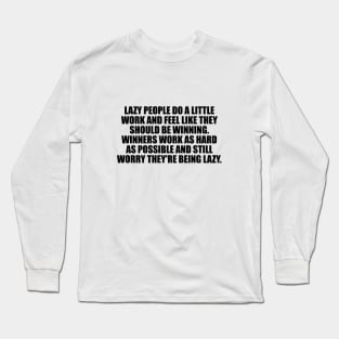 Lazy people do a little work and feel like they should be winning. Winners work as hard as possible and still worry they're being lazy Long Sleeve T-Shirt